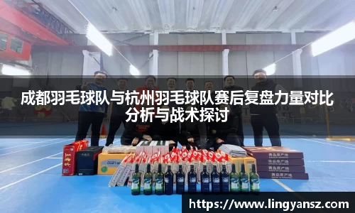 成都羽毛球队与杭州羽毛球队赛后复盘力量对比分析与战术探讨