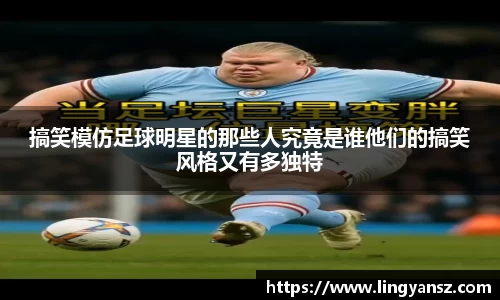 搞笑模仿足球明星的那些人究竟是谁他们的搞笑风格又有多独特