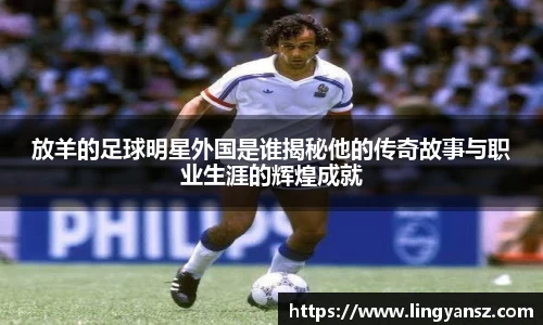 放羊的足球明星外国是谁揭秘他的传奇故事与职业生涯的辉煌成就